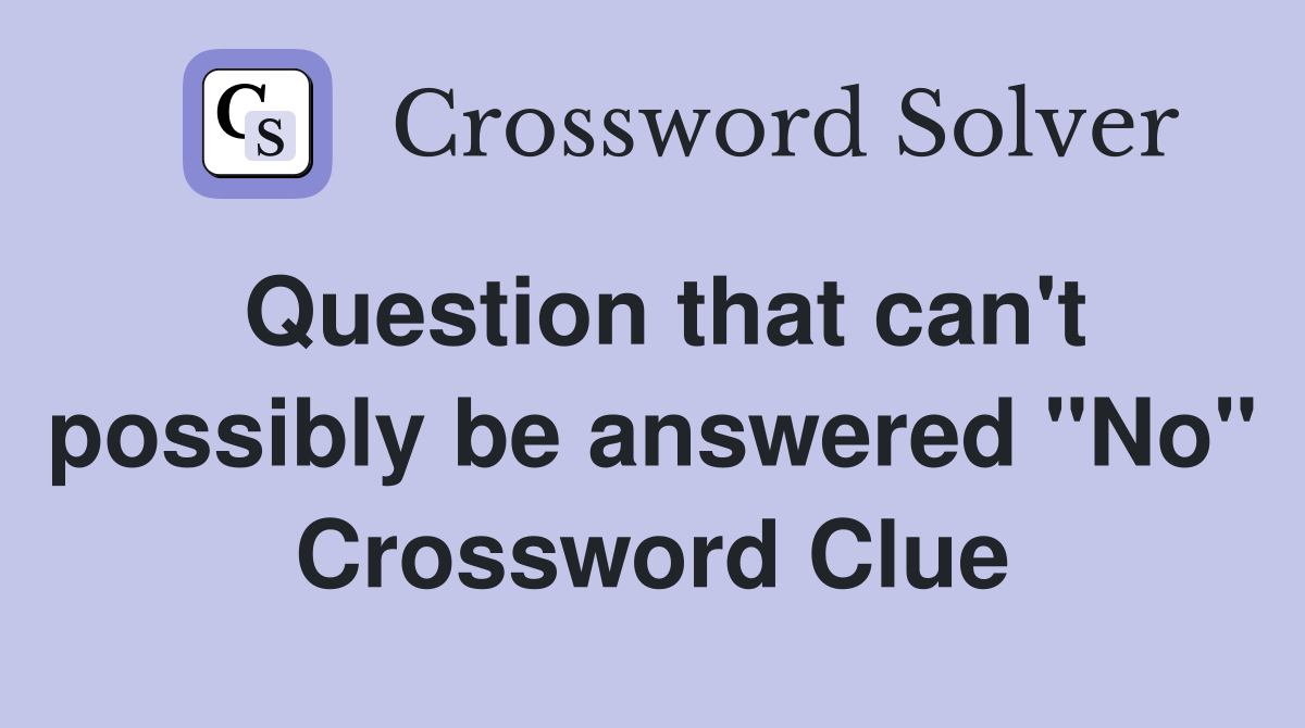 Question that can't possibly be answered "No" Crossword Clue Answers